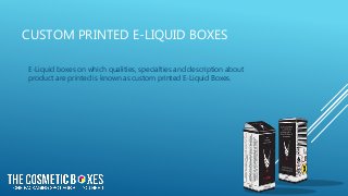 CUSTOM PRINTED E-LIQUID BOXES
E-Liquid boxes on which qualities, specialties and description about
product are printed is known as custom printed E-Liquid Boxes.
 