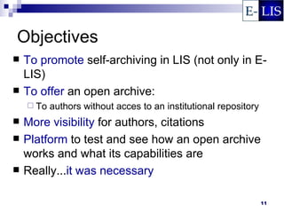 Objectives
   To promote self-archiving in LIS (not only in E-
    LIS)
   To offer an open archive:
     To   authors without acces to an institutional repository
   More visibility for authors, citations
   Platform to test and see how an open archive
    works and what its capabilities are
   Really...it was necessary

                                                                  11
 