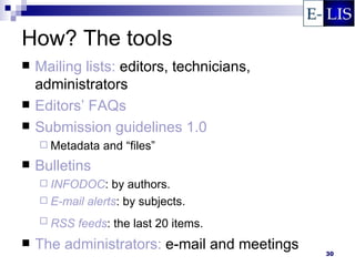 How? The tools
   Mailing lists: editors, technicians,
    administrators
   Editors’ FAQs
   Submission guidelines 1.0
     Metadata   and “files”
   Bulletins
     INFODOC:    by authors.
     E-mail alerts: by subjects.

     RSS   feeds: the last 20 items.
   The administrators: e-mail and meetings   30
 