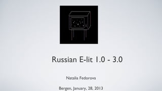 Russian E-Lit 1.0 - 3.0

      Natalia Fedorova

  Bergen, January, 28, 2013
 