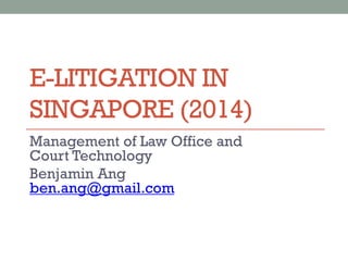 E-LITIGATION IN
SINGAPORE (2014)
Management of Law Office and
Court Technology
Benjamin Ang
ben.ang@gmail.com

 