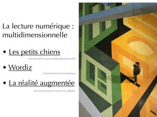 La lecture numérique :
multidimensionnelle

• Les petits chiens
        http://portic0312.qc.ca/promobiblio/spip.php?article49



• Wordiz
                        http://www.wordiz.com/audiotheque/




• La réalité augmentée
              http://www.youtube.com/watch?v=Q_xF8ujj7ko
 