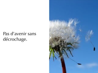 Pas d’avenir sans
décrochage.
 