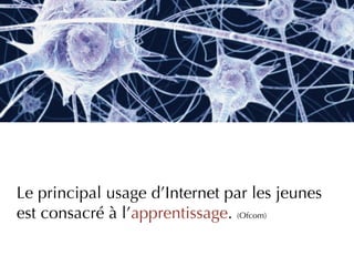 Le principal usage d’Internet par les jeunes
est consacré à l’apprentissage. (Ofcom)
 