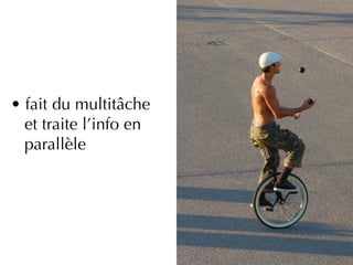 • fait du multitâche
  et traite l’info en
  parallèle
 