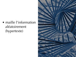 • maille l’information
  aléatoirement
  (hypertexte)
 