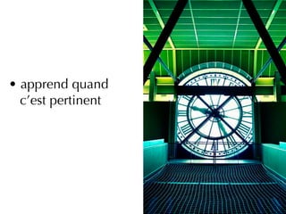 • apprend quand
  c’est pertinent
 