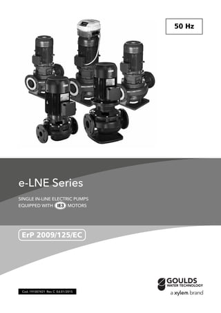 Cod. 191007431 Rev. C Ed.01/2015
e-LNE Series
SINGLE IN-LINE ELECTRIC PUMPS
EQUIPPED WITH MOTORS
ErP 2009/125/EC
50 Hz
IE3
 