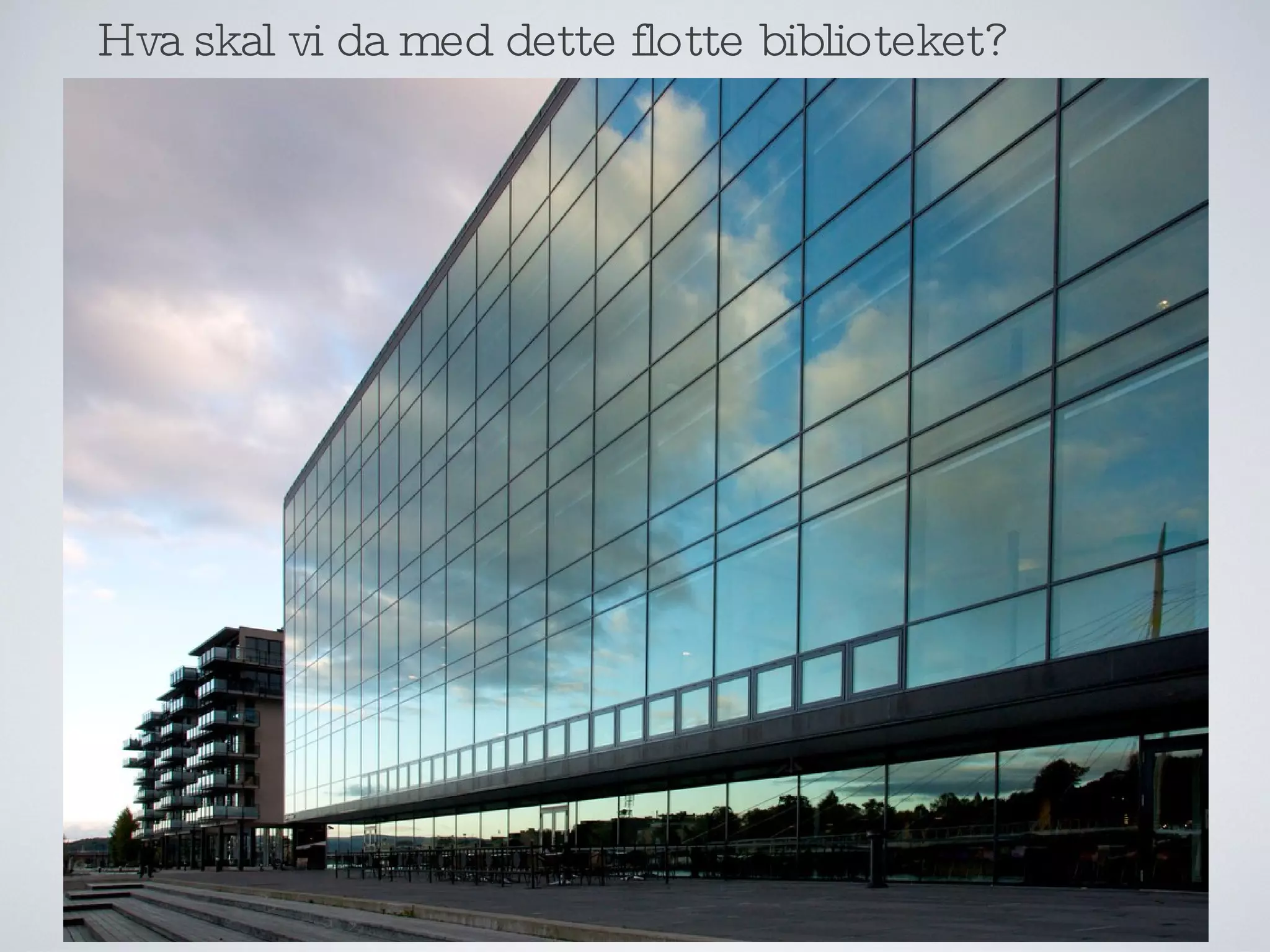 hva skal vi da med dette flotte bygget? Hva skal vi da med dette flotte biblioteket? 