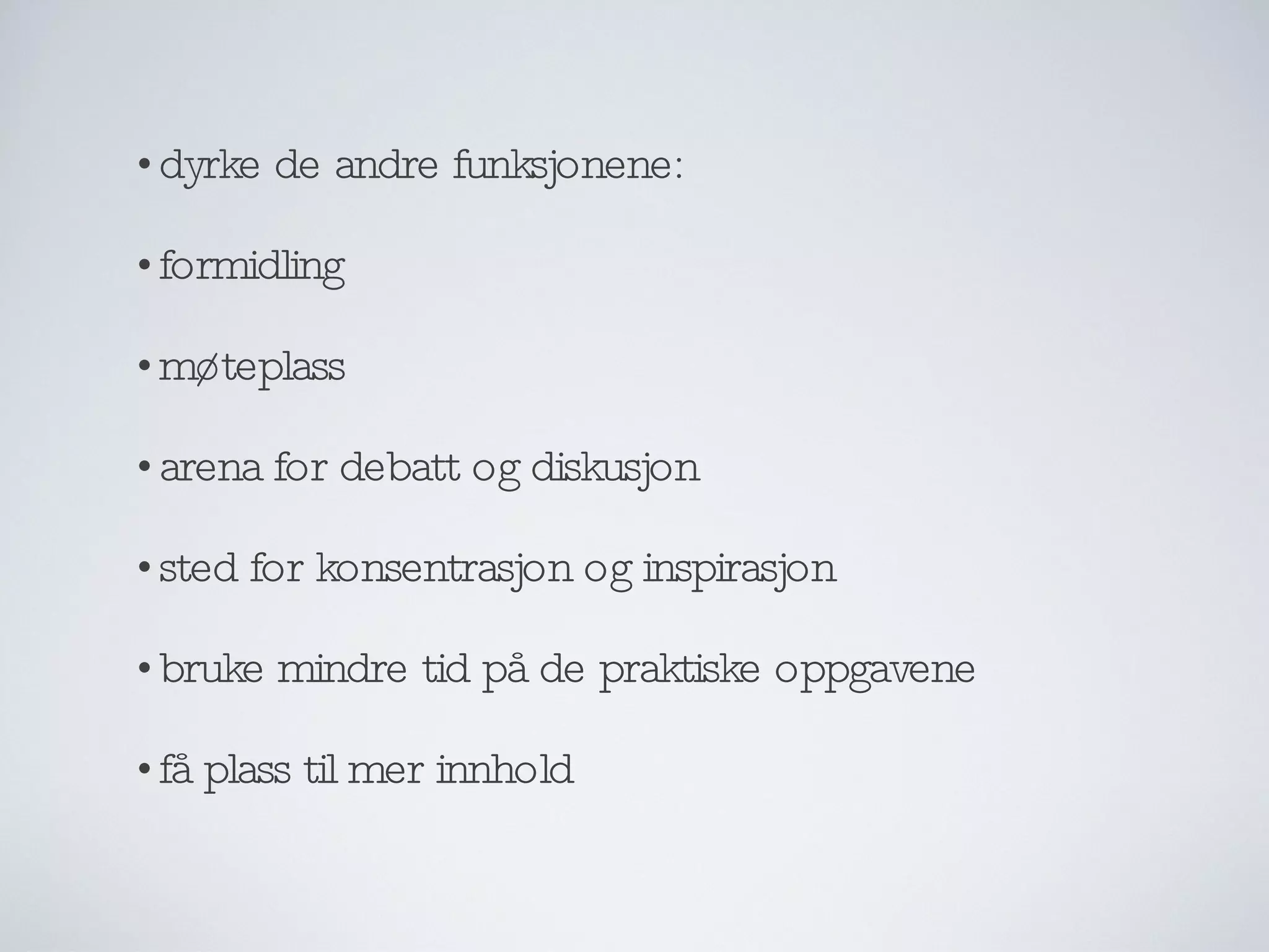 dyrke de andre funksjonene: formidling møteplass arena for debatt og diskusjon sted for konsentrasjon og inspirasjon bruke mindre tid på de praktiske oppgavene få plass til mer innhold 