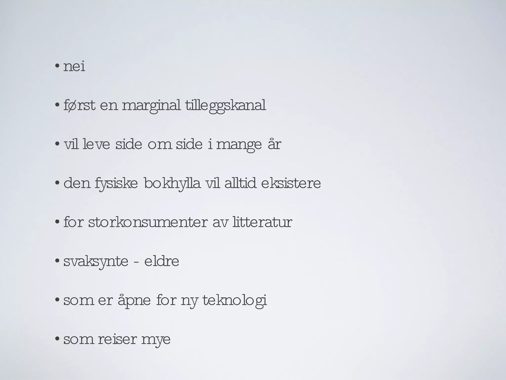 nei først en marginal tilleggskanal vil leve side om side i mange år den fysiske bokhylla vil alltid eksistere for storkonsumenter av litteratur svaksynte - eldre som er åpne for ny teknologi som reiser mye 