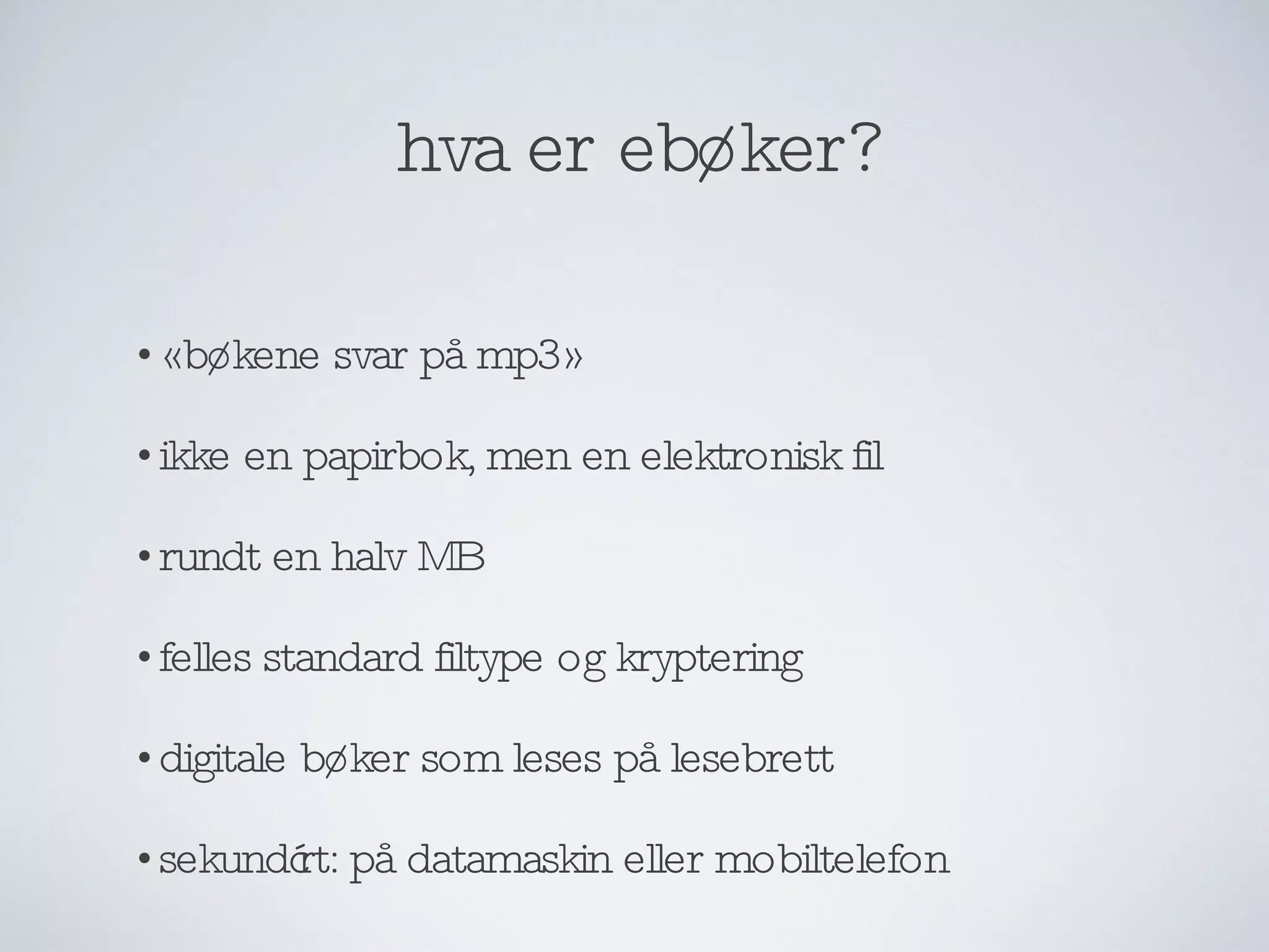 hva er ebøker? «bøkene svar på mp3» ikke en papirbok, men en elektronisk fil rundt en halv MB felles standard filtype og kryptering digitale bøker som leses på lesebrett sekundært: på datamaskin eller mobiltelefon 