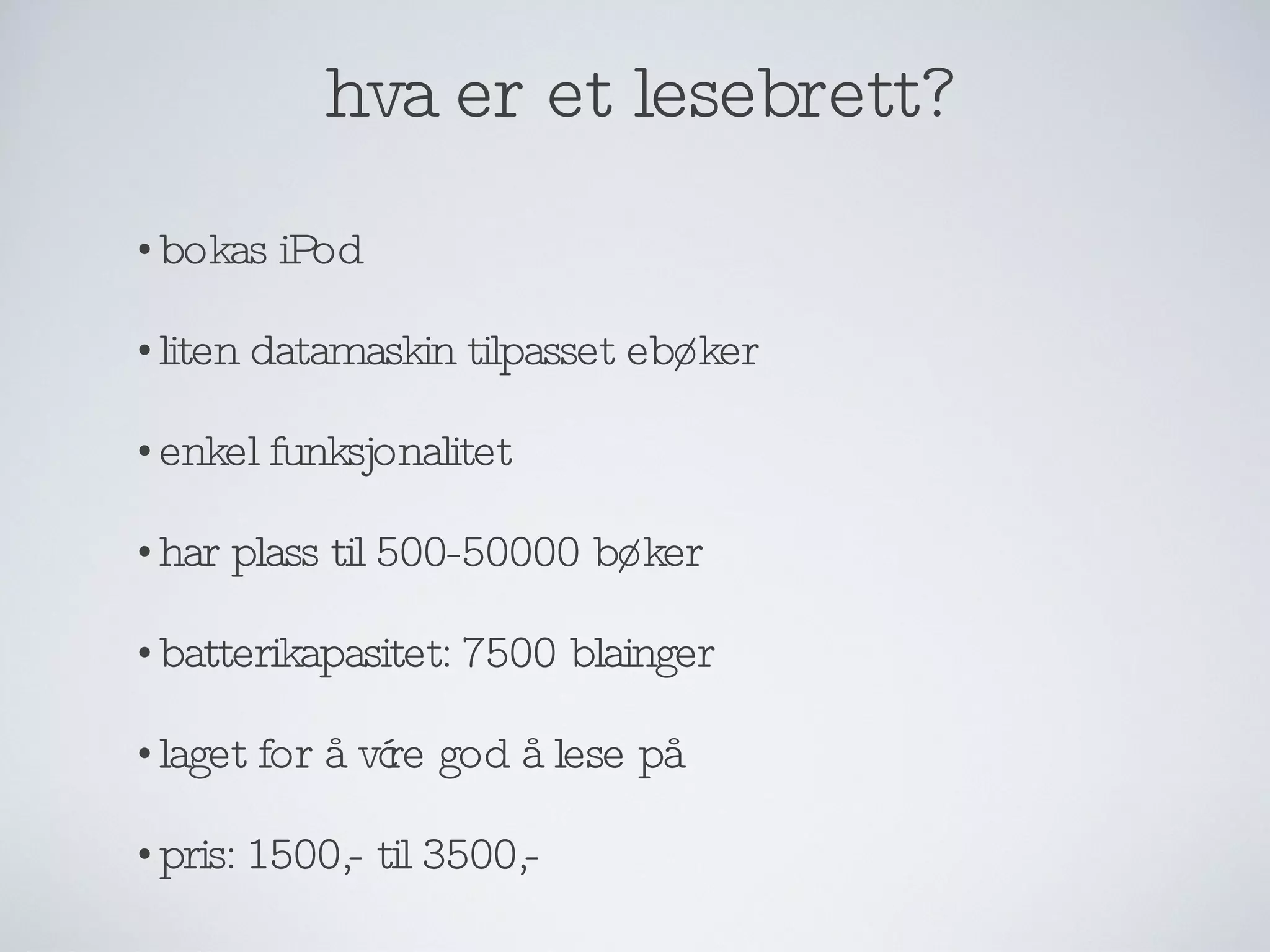 hva er et lesebrett? bokas iPod liten datamaskin tilpasset ebøker enkel funksjonalitet har plass til 500-50000 bøker batterikapasitet: 7500 blainger laget for å være god å lese på pris: 1500,- til 3500,- 