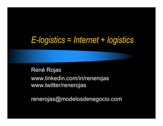 E-logistics = Internet + logistics


René Rojas
www.linkedin.com/in/renerojas
www.twitter/renerojas

renerojas@modelosdenegocio.com
 