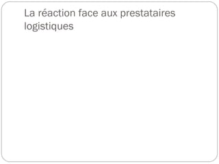 La réaction face aux prestataires
logistiques
 