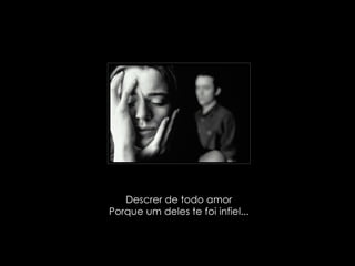 Descrer de todo amor Porque um deles te foi infiel... 