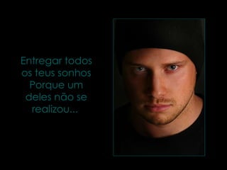 Entregar todos os teus sonhos Porque um deles não se realizou...  