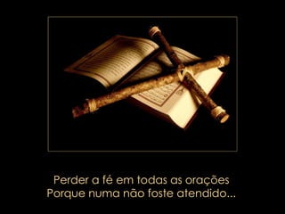 Perder a fé em todas as orações Porque numa não foste atendido... 