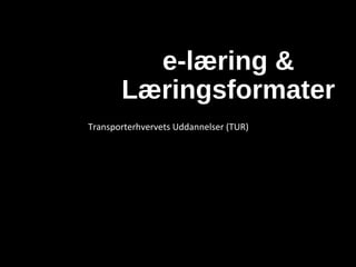 e-læring &
Læringsformater
Transporterhvervets Uddannelser (TUR)
Niels Henrik Helms
Niels Henrik Helms
 