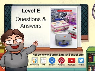 Questions &
Answers
Level E
Follow www.BurtonEnglishSchool.com
Slideshare Youtube TwitterTPT PinterestQuizlet
www.readinga-z.com
Written by Edie Evans
LEVELED BOOK • E
Lunch
Boxes
 
