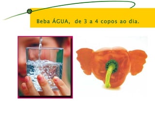 Beba ÁGUA, de 3 a 4 copos ao dia.
 