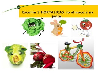 Escolha 2 HORTALIÇAS no almoço e na
              janta.
 