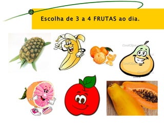 Escolha de 3 a 4 FRUTAS ao dia.
 