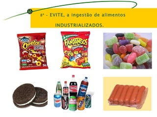 8º -   EVITE, a ingestão de alimentos

         INDUSTRIALIZADOS.
 