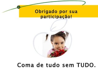 Obrigado por sua
      participação!




Coma de tudo sem TUDO.
 