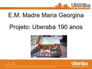 Projeto: Uberaba 190 anos E.M. Madre Maria Georgina 