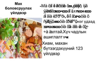 Мах
               -Мà õáî ë â ó ë õ28¿ëâ , íýã
                         î ñð óà     éäýð
боловсруулах
  үйлдвэр        ýýë è 3 04 0 áî ä 1750 - 0 0
                    æíä 50 - 0 0 ,       018 0
                 áî ãìà ëò ººð õ íî ã 24 òìà õ
                           ºõ ч, î ò 0
                 ñýâýýõ8 0òìà õõ ä ,
                    ð , 8         ºëººõнэг удаад
                 3 70 - 50 0òìà õõ ä à ë õõ÷
                  3 03 0           à ã à ¿
                 ÷à ä алтай.Хүч чадлын
                 ашиглалт 14     %
               - Хиам, махан
                 бүтээгдэхүүний 123
                 үйлдвэр
 