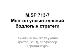 M.SP 713-7
Монгол улсын хүнсний
 бодлогын стратеги

 Техникийн шинжлэх ухааны
  доктор(Sc.D), профессор
      Л.Дамдинсүрэн
 