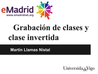 Grabación de clases y
clase invertida
Martín Llamas Nistal
 