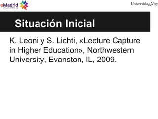 Situación Inicial
K. Leoni y S. Lichti, «Lecture Capture
in Higher Education», Northwestern
University, Evanston, IL, 2009.
 