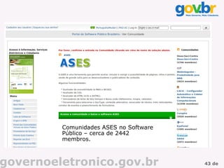 Comunidades ASES no Software
         Público – cerca de 2442
         membros.



governoeletronico.gov.br                43 de
 