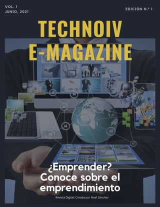 TECHNOIV
E-MAGAZINE
¿Emprender?
Conoce sobre el
emprendimiento
Revista Digital: Creada por Noel Sánchez
EDICIÓN N.º 1
VOL. 1
JUNIO, 2021
 