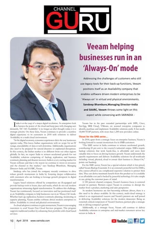10 April 2018 www.varindia.com
Veeam helping
businessesruninan
‘Always-On’mode
India is at the cusp of a major digital revolution. As enterprises look
to harness the power of the cloud and keep pace with changing user
demands, ‘24.7.365 Availability’ is no longer an after-thought today; it is a
strategic priority. On these lines, Veeam continues to provide a seamless
digital experience to its customers in 2018 with solutions to deliver
Availability in a multi-cloud environment.
“In the digital economy, consumer experiences drive the way businesses
operate today. This leaves Indian organizations with no scope for an IT
outage, unavailability of data or web downtime. Additionally, organizations
also need to be prepared for natural disasters or unplanned disruptions.
In this context, the Indian market is no different from our other regions
globally. In fact, we expect India to witness accelerated growth for our
Availability solutions comprising of backup, replication, and business
continuity planning and disaster recovery. India is a very exciting market for
Veeam software and that is the reason we continue to invest in resources
and the channel in this market,” says Sandeep Bhambure, Managing
Director–India and SAARC, Veeam.
Sandeep, who has joined the company recently continues to drive
robust growth momentum in India by fostering deeper collaboration
with customers who are looking to leverage growth prospects in digital
transformation.
Legacy based solutions offered by competition are ill-equipped and
provide backup tools in hours, days and weeks, which do not suit modern
organizations witnessing digital transformation. To address this challenge,
Veeam has continuously focused on innovation and has positioned itself
as an Availability company to help businesses run in an ‘Always-On’ mode.
Whether back up, replication, business continuity planning, monitoring or
capacity planning, Veeam enables software driven modern enterprises to
deliver Availability in virtual and physical environments.
As cloud adoption continues to gain momentum, Veeam is encouraging
customers to avail Veeam Free Cloud Services program. This program
supports traditional resellers by enhancing their portfolio with cloud based
services.
Veeam has in the past extended partnerships with HPE, Cisco,
NetApp, IBM Cloud, VMware, etc assisted enterprise companies to
identify, purchase and implement Availability solutions easily. It has nearly
18,000 VCSP partners, with more than 1,200 new providers online.
Thrust for the SMB sector…
In 2018, apart from a strategic focus on enterprise business, Veeam is
looking forward to sustain momentum for its SMB customers.
“The SME sector in India continues to witness accelerated growth,
contributing 45 per cent to the country's industrial output. SMEs require
backup solutions that work hassle-free, is affordable and saves their
valuable time to focus on driving business growth. Veeam understands the
specific requirements and delivers Availability solutions for all workloads
including virtual, physical, cloud to ensure their business is Always-On,”
points out Sandeep.
For the SME sector, Veeam has a special solution which is low-priced,
called Veeam Backup Essentials. It is an extremely powerful tool for SMEs,
who cannot afford to use complicated expensive solution to protect their
data. They can derive maximum benefit from this product as it is available
at an affordable cost and is backed by powerful technology. It is also simple
to use, giving the customer peace of mind.
A 100 percent channel company, Veeam’s business focus is centered
around its partners. Partners expect Veeam to continue to disrupt the
market from a product, marketing and sales perspective
As modern businesses are fast becoming software driven, there is a
dire need to be always available. In this context, multi-cloud strategy is
critical to an organization’s success and Veeam’s partners are well poised
in delivering Availability solutions for the modern datacenter. Being an
extremely critical component of Veeam’s business, partners play a strategic
role in driving company’s growth.
Additionally, as a strategic focus, Veeam will continue to deliver
Availability solutions to enterprise and mid-market customers across key
sectors in India. n
Addressing the challenges of customers who still
use legacy tools for their back-up functions, Veeam
positions itself as an Availability company that
enables software driven modern enterprises to be
'Always-on' in virtual and physical environments.
Sandeep Bhambure,Managing Director–India
and SAARC, Veeam throws some light on this
aspect while conversing with VARINDIA -
 