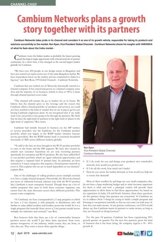 12 April 2018 www.varindia.com
Channel Chief
Cambium Networks plans a growth
story together with its partners
Cambium Networks takes pride in its channel and considers it as one of its growth vehicle, responsible for taking its products and
solutions successfully to the market. Ron Ryan, Vice President Global Channels - Cambium Networks shares his insights with VARINDIA
of what he feels about the India market -
Ron Ryan
Vice President Global Channels
Cambium Networks
Cambium views the Indian market as probably the fastest growing
and the largest single opportunity with a broad network of partner
community. In a short time, it has emerged as the second largest market
globally for Cambium.
“We have over 200 people in our design centre in Bangalore and
have just started our repair center out of the same Bangalore facility. We
have tremendous focus on the market and are committed to India in a
big way,” says Ron Ryan, VP Global Channels - Cambium Networks.
Cambium that was crafted out of Motorola, historically started as a
channel company. It has stayed and grown as a channel company since
then and the majority of its business, (which is close to 98%) is done
through channel partners even today.
“The channel will remain the go to market for us in future. We
believe that the channel gives us the leverage and the reason that
Cambium offers a broad portfolio of products and services, we could
not have reached to the kind of market that we are trying to get by just
having Cambium employees alone. So we recognised that if we really
want to be successful, it was going to be through the partners. We think
that we have the right kind of partners in the right kind of places in the
right kind of segments,” Ron states.
Cambium had initially focused its business on the ISP market;
so service providers was the backbone for the Cambium product
portfolio which was largely in the WISP market (wireless internet
service providers). But the WISP market itself is extremely broadwith
thousands of ISPs across different markets globally.
“To add to the fact, we have brought in the Wi-Fi product portfolio
to cater to the home and the ISP segment. We have also created an
entirely new customer basewhere we are now recruiting partners
specifically for enterprise and Wi-Fi products. We also have added IIoT
to our product portfolio which are again industrial opportunities and
that requires a separate kind of partner base. So primarily, we have
verticals in 3 major categories that requires a broad partner network to
cover it. This explains why we are so much dependent on our channel,”
explains Ron.
One of the challenges of selling products across multiple verticals
is to have a single channel program. Historically, the Motorola channel
was more of industrial focused, whereas now with the Wi-Fi product
line, Cambium is more enterprise focused. Though there are a lot of
similar programs that cater to both these customer segments, one
cannot have the same discounts across these different portfolio. This
creates some complexity.
“At Cambium, we have conceptualised a 2 step program in which
we have a 2 tier channel; it sells primarily to distributors who sell
further to value added resellers and resellers across the world. So it is a
single program that basically flows across a 2 tier partner model across
multiple tier industries and verticals,” says Ron.
Ron however feels that there are a lot of commonality between
partners across the world.“I get three basic questions from every
partner irrespective of the industry, which county they are from, or
who they are. They want to know three specific things -
•	 If I do work for you and design your products into somebody’s
network, how would you protect me?
•	 If I do all this work, how much can I make?
•	 How do you create the market demand, or how would you help me
to create that demand?
Most of these resellers by and large are very small companies; they
do not have a large marketing budget and so what becomes important
for them is what and how a principal vendor will provide them
opportunities or allow them to find those opportunities. So, based on
my experience in India, US and South America, these three questions
are the primary things that partners are concerned. At Cambium we
try to address these 3 things by trying to build a simple program and
listening to our partners carefully so that we can come out with ways of
how they can make money. At any partner conference, our CEO would
always say that Cambium wants its partners to make money, as long as
they are focussed on doing business.”
For the past 14 quarters, Cambium has been experiencing 20%
growth quarter on quarter. For the next few quarters, given the kind
of business that it has been doing, the company expects a 30 - 40%
growth. n
 