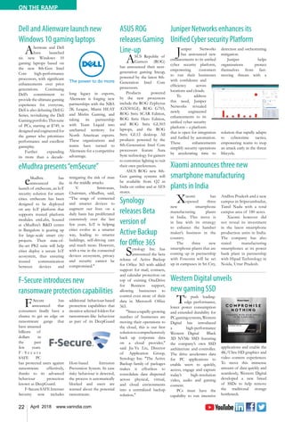 22 April 2018 www.varindia.com
ON THE RAMP
Xiaomi announces three new
smartphone manufacturing
plants in India
Juniper Networks enhances its
Unified Cyber security Platform
Dell and Alienware launch new
Windows 10 gaming laptops
eMudhra presents“emSecure”
Western Digital unveils
new gaming SSD
F-Secure introduces new
ransomware protection capabilities
Xiaomi has
opened three
new smartphone
manufacturing plants
in India. This move is
in line with its strategy
to enhance the handset
maker’s business in the
country.
The three new
smartphone plants that are
coming up in partnership
with Foxconn will be set
up in campuses in Sri City,
Andhra Pradesh and a new
campus in Sriperumbudur,
Tamil Nadu with a total
campus area of 180 acres.
Xiaomi however did
not reveal its investment
in the latest smartphone
production units in India.
The company has also
stated manufacturing
smartphones at its power
bank plant in partnership
with Hipad Technology in
Noida, Uttar Pradesh.
Juniper Networks
has announced new
enhancements to its unified
cyber security platform,
empowering customers
to run their businesses
with confidence and
efficiency across
locations and clouds.
To address
this need, Juniper
Networks revealed
newly engineered
enhancements to its
unified cyber security
platform – a platform
that is open for integration
and fuelled by automation.
These enhancements
simplify security operations
by accelerating time to
detection and orchestrating
mitigation.
Juniper helps
organizations protect
themselves from fast-
moving threats with a
solution that rapidly adapts
to cybercrime tactics,
empowering teams to stop
an attack early in the threat
lifecycle.
Alienware and Dell
have launched
six new Windows 10
gaming laptops based on
the new 8th-Gen Intel
Core high-performance
processors, with significant
enhancements over prior
generations. Continuing
Dell’s commitment to
provide the ultimate gaming
experience for everyone,
Dell is also debuting Dell G
Series, revitalizing the Dell
Gamingportfolio.Thissuite
of PCs, starting at $749, is
designed and engineered for
the gamer who prioritizes
performance and excellent
gameplay.
Further expanding
its more than a decade-
long legacy in esports,
Alienware is forging new
partnerships with the NBA
2K League, Miami HEAT
and Misfits Gaming, and
taking its partnership
with Team Liquid into
uncharted territory for
North American esports.
These organizations and
teams have turned to
Alienware for a competitive
advantage.
eMudhra has
announced the
launch of emSecure, an IoT
security solution for smart
cities. emSecure has been
designed to be deployed
on any IoT platform that
supports trusted platform
modules. emLabs, housed
at eMudhra’s R&D center
in Bangalore is gearing up
for large-scale smart city
projects. Their state-of-
the-art PKI suite will help
cities deploy a secure IoT
ecosystem, thus ensuring
trusted communication
between devices and
mitigating the risk of man
in the middle attacks.
V. Srinivasan,
Chairman, eMudhra, said,
“The usage of connected
and smarter devices to
augment our lives on a
daily basis has proliferated
extensively over the last
few years. IoT is helping
cities evolve in a smarter
way, leading to smarter
buildings, self-driving cars
and much more. However,
with a rise in the connected
devices ecosystem, privacy
and security cannot be
compromised."
To push leading-
edge performance,
lower power consumption
and extended durability for
PCgamingsystems,Western
Digital has introduced
a high-performance
Western Digital Black
3D NVMe SSD featuring
the company’s own SSD
architecture and controller.
The drive accelerates data
for PC applications to
enable users to quickly,
access, engage and capture
today’s high-resolution
video, audio and gaming
content.
PCs must have the
capability to run intensive
applications and enable the
4K/Ultra HD graphics and
video content experiences.
To move this immense
amount of data quickly and
seamlessly, Western Digital
developed a new breed
of SSDs to help remove
the traditional storage
bottleneck.
F-Secure has
announced that
consumers finally have a
chance to get an edge on
ransomware gangs that
have amassed
billions of
dollars in
the past
few years.
F - S e c u r e
SAFE PC
has protected users against
ransomware effectively,
thanks to its advanced
behaviour protection
known as DeepGuard.
F-SecureSAFEInternet
Security now includes
additional behaviour-based
protection capabilities that
monitor selected folders for
ransomware-like behaviour
as part of its DeepGuard
Host-based Intrusion
Prevention System. In case
risky behaviour is detected,
the process is automatically
blocked and users are
warned about the potential
ransomware.
ASUS ROG
releases Gaming
Line-up
ASUS Republic of
Gamers (ROG)
has announced their next-
generation gaming lineup,
powered by the latest 8th-
Generation Intel Core
processors.
Products powered
by the new processors
include the ROG Zephyrus
(GX501GI), ROG G703,
ROG Strix SCAR Edition,
ROG Strix Hero Edition,
and ROG Strix GL503
laptops, and the ROG
Strix GL12 desktop. All
products powered by the
8th-Generation Intel Core
processors feature Aura
Sync technology for gamers
to customize lighting to suit
their own preferences.
ASUS ROG new 8th-
Gen gaming systems will
be available from Q2 in
India on online and at AES
stores.
Synology
releases Beta
version of
Active Backup
for Office 365
Synology Inc. has
announced the beta
release of Active Backup
for Office 365 with added
support for mail, contacts,
and calendar protection on
top of existing OneDrive
for Business support,
allowing businesses to
control even more of their
data in Microsoft Office
365.
"Sincearapidly-growing
number of businesses are
moving their operations to
the cloud, this is our first
solutiontocomprehensively
back up corporate data
on a cloud provider,"
said Jia-Yu Liu, Director
of Application Group,
Synology Inc. "The Active
Backup family of packages
makes it effortless to
consolidate data dispersed
across physical, virtual,
and cloud environments
into a centralized backup
solution."
 