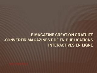 E-MAGAZINE CRÉATION GRATUITE
-CONVERTIR MAGAZINES PDF EN PUBLICATIONS
INTERACTIVES EN LIGNE
http://flipbuilder.fr
 