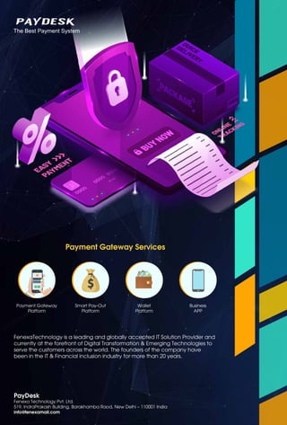 17
www.varindia.com July 2021
Payment Gateway Services
Payment Gateway
Platform
Smart Pay-Out
Platform
Wallet
Platform
Business
APP
FenexaTechnology is a leading and globally accepted IT Solution Provider and
currently at the forefront of Digital Transformation & Emerging Technologies to
serve the customers across the world. The founders of the company have
been in the IT & Financial inclusion industry for more than 20 years.
PayDesk
Fenexa Technology Pvt. Ltd.
519, IndraPrakash Building, Barakhamba Raod, New Delhi – 110001 India
info@fenexamail.com
The Best Payment System
 