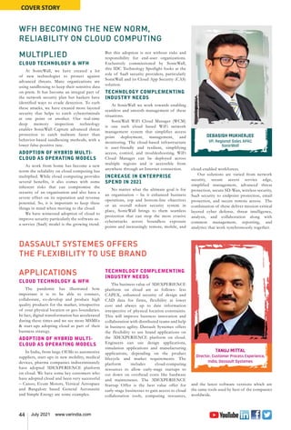 44 July 2021 www.varindia.com
WFH BECOMING THE NEW NORM,
RELIABILITY ON CLOUD COMPUTING
MULTIPLIED
CLOUD TECHNOLOGY & WFH
At SonicWall, we have created a lot
of new technologies to protect against
advanced threats. Many organizations are
using sandboxing to keep their sensitive data
on-prem. It has become an integral part of
the network security plan but hackers have
identified ways to evade detection. To curb
these attacks, we have created more layered
security that helps to catch cybercriminals
at one point or another. Our real-time
deep memory inspection technology
enables SonicWall Capture advanced threat
protection to catch malware faster than
behavior-based sandboxing methods, with a
lower false-positive rate.
ADOPTION OF HYBRID MULTI-
CLOUD AS OPERATING MODELS
As work from home has become a new
norm the reliability on cloud computing has
multiplied. While cloud computing provides
several benefits, it also comes with some
inherent risks that can compromise the
security of an organization and also have a
severe effect on its reputation and revenue
potential. So, it is important to keep these
things in mind when moving to the cloud.
We have witnessed adoption of cloud to
improve security particularly the software-as-
a-service (SaaS) model is the growing trend.
But this adoption is not without risks and
responsibility for end-user organizations.
Exclusively commissioned by SonicWall,
this IDC Technology Spotlight looks at the
role of SaaS security providers, particularly
SonicWall and its Cloud App Security (CAS)
solution.
TECHNOLOGY COMPLEMENTING
INDUSTRY NEEDS
At SonicWall we work towards enabling
seamless and smooth management of these
situations.
SonicWall WiFi Cloud Manager (WCM)
is one such cloud based WiFi network
management system that simplifies access
point deployment, management, and
monitoring. The cloud-based infrastructure
is user-friendly and resilient, simplifying
access, control, and troubleshooting. WiFi
Cloud Manager can be deployed across
multiple regions and is accessible from
anywhere through an Internet connection.
INCREASE IN ENTERPRISE
SPEND IN 2021
No matter what the ultimate goal is for
an organisation – be it enhanced business
operations, top and bottom-line objectives
or an overall robust security system in
place, SonicWall brings to them seamless
protection that can stop the most evasive
cyberattacks across boundless exposure
points and increasingly remote, mobile, and
cloud-enabled workforces.
Our solutions are varied from network
security, secure access service edge,
simplified management, advanced threat
protection, secure SD-Wan, wireless security,
SaaS security to endpoint protection, email
protection, and secure remote access. The
combination of these deliver mission-critical
layered cyber defense, threat intelligence,
analysis, and collaboration along with
common management, reporting, and
analytics that work synchronously together.
DEBASISH MUKHERJEE
VP, Regional Sales APAC
SonicWall
DASSAULT SYSTEMES OFFERS
THE FLEXIBILITY TO USE BRAND
APPLICATIONS
CLOUD TECHNOLOGY & WFH
The pandemic has illustrated how
important it is to be able to connect,
collaborate, co-develop and produce high
quality products for the market, irrespective
of your physical location or geo boundaries.
In fact, digital transformation has accelerated
during these times and we see more MSMEs
& start-ups adopting cloud as part of their
business strategy.
ADOPTION OF HYBRID MULTI-
CLOUD AS OPERATING MODELS
In India, from large OEMs to automotive
suppliers, start-ups in new mobility, medical
devices, pharma companies indiscriminately
have adopted 3DEXPERIENCE platform
on cloud. We have some key customers who
have adopted cloud and been very successful
– Canoo, Evum Motors, Vertical Aerospace
and Bangalore based General Aeronautic
and Simple Energy are some examples.
TECHNOLOGY COMPLEMENTING
INDUSTRY NEEDS
The business value of 3DEXPERIENCE
platform on cloud are as follows- less
CAPEX, enhanced security of design and
CAD data for firms, flexibility at lower
cost and always up to date information
irrespective of physical location constraints.
This will improve business innovation and
collaboration with distributed teams and help
in business agility. Dassault Systemes offers
the flexibility to use brand applications on
the 3DEXPERIENCE platform on cloud.
Engineers can use design applications,
simulation applications and manufacturing
applications, depending on the product
lifecycle and market requirements. The
platform includes cloud-computing
resources to allow early-stage startups to
cut down on overhead costs like hardware
and maintenance. The 3DEXPERIENCE
Startup Offer is the best value offer for
early-stage businesses to gain access to cloud
collaboration tools, computing resources,
and the latest software versions which are
the same tools used by best of the companies
worldwide.
TANUJ MITTAL
Director, Customer Process Experience,
India, Dassault Systemes
COVER STORY
 