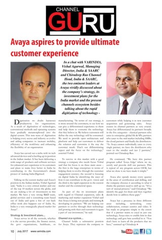 10 July 2017 www.varindia.com
Avaya aspires to provide ultimate
customer experience
In a chat with VARINDIA,
Vishal Agarwal, Managing
Director, India & SAARC
and Chiradeep Rao Channel
Head, India & SAARC,
the two eminent leaders at
Avaya vividly discussed about
the company’s strategy, its
investment plans for the
India market and the present
channels ecosystem besides
talking about the rapid
digitization of technology -
manufacturing. “In terms of our strategy, it
is more around the customers, to see how we
can give a differentiated experience to them
and help them to consume the technology
that they believe in. We believe customers will
define the way technology will be consumed.
We need to provide open architecture and
platform and help our customers to deliver
the solution and customise it the way the
customer needs. That’s our differentiating
aspect and the focus on the technology,”
asserted Vishal.
To survive in this market with a good
strategy a company also needs focus. Vishal
said that his focus is on three main areas –
the first is the large enterprises in terms of
helping them to evolve through the customer
engagement journey; the second is focusing
on digital India by identifying the ways of
how it can contribute to the govt. vision and
the third is the rapid expansion in the current
market and the commercial space.
As part of the its investment plans
with regard to Channel expansion, sales &
marketing and market expansion Vishal said
that Avaya is hiring new people and training &
developing its partners. “We are helping our
partners to evolve through their technology
and growing with their end customers is again
a part of our investment,” he said.
Channel eco-system...
Channel holds a substantive position
for Avaya. They represent the company to
customers while helping it in new customer
acquisition and generating sales. Avaya
counts its channel partners as very crucial.
Avaya has differentiated its partners broadly
in the five categories - classical partners who
cater to enterprise; global SIs & SPs; partners
who cater to the mid market including SMBs;
the cloud partners and finally the distributors.
“As Avaya cannot individually cater to every
single partner, we have the distributors who
cater to the smaller and tier 2 partners,”
pointed out Chiradeep Rao.
He continued, “We have this partner
program called ‘Avaya Edge’ where we tie,
certify and provide skill our partners. This
is typical of any program across OEM, but
what we done is we have made it simple.”
Avaya also spends money every quarter
in the areas of certification and skilling, and
the company chooses it according to what it
thinks the partners need to skill up on. “It’s a
sort of mutual process,” said Chiradeep. “We
identify the gaps for them and then together
decide how to address these gaps.”
Avaya has a presence in three different
areas including, networking, voice
collaboration, contact centres and video. It
has made its programs simple to the extent
that if a partner wants to excel in just one
technology, Avaya tries to enable him in that
technology and gets him certified in it. “You
don’t have to learn all the products that we
have,” summed up Chiradeep. n
Digitisation no doubt harnesses
productivity for organisations.
As a result of digitisation of technologies,
conventional methods and operating systems
have gradually metamorphosed into the
digital system. This new wave of digitisation
is helping every sector and industry to evolve
and aiding companies to increase mobility,
efficiency of the workforce and enhancing
the flexibility of an organisation.
Avaya has carved out a niche with its tech
advanced devices and is beefing up its position
in the Indian market. It has been delivering a
wide range of products and software services
for enhanced user experience to its customers
and plans to make lives better in India by
contributing to the Government’s dream
project of making India Digitised.
Talking on the current market and Avaya’s
position in the Indian market, Vishal Agarwal
said, “India is a very critical market and one
of the top 10 markets across the globe, and
we are making a lot of investments in this
market. We have a very strong R&D team,
global services and a consulting team based
out of India and quite a few of our back
office work also happens out of India. So,
India is a very strategically placed market for
Avaya”.
Strategy & Investment plans...
Avaya serves in all the verticals, whether
it is the service provider, the finance sector,
the govt organisations, healthcare, or
 