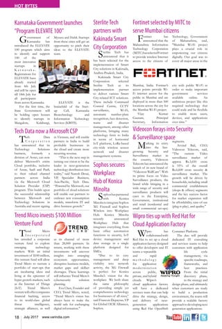 18 July 2017 www.varindia.com
HOT BYTES
Tech Data now a Microsoft CSP Videocon forays into Security
& Surveillance space
Trend Micro invests $100 Million
Venture Fund
Fortinet selected by MITC to
serve Mumbai citizens
Karnataka Government launches
“Program ELEVATE 100”
Wipro ties up with Red Hat for
Cloud Application Factory
Tech Data
C o r p o r a t i o n
has announced that its
Technology Solutions
business, formerly a
division of Avnet, can now
deliver Microsoft’s entire
Cloud portfolio, inclusive
of Azure, SaaS and PaaS,
to their valued channel
partners across India
via the Microsoft Cloud
Solution Provider (CSP)
program. This builds upon
the successful relationship
between Microsoft and
Technology Solutions in
Australia and recent signing
in Vietnam, and will enable
partners in India to build
profitable businesses in
the cloud and create more
recurring revenue.
“This is the next step in
turning our vision to be the
leader in next-generation
technology distribution into
reality,” said Naresh Desai,
VP, Specialist Business,
Asia-Pacific, Tech Data.
“Poweredby Microsoft,our
portfolio of cloud solutions
will enable our partners to
embrace new consumption
models, transform IT and
drive business growth.”
Marking its entry
into the fast-
growing Security and
Surveillance market in
the country, Videocon
Telecom has announced the
launch of its new brand of
“Videocon WallCam”. With
its prime focus on Video
Surveillance products, the
brand while bringing in a
wide range of security and
surveillance products will
cater to the Enterprise,
Government, institutional
and retail (residential and
small commercial set-ups)
segments.
Arvind Bali, CEO,
Videocon Telecom, said,
“The current Video
surveillance market of
approx Rs.3,650 crore
is 55% of the overall
Rs.6,600 crore security &
surveillance market. The
growth will be driven by
households, including small
commercial establishment
(shops & offices) segments
and the key success factor
for market expansion will
be affordability, ease-of-use
(plug-n-play), and quality."
Trend Micro
I n c o r p o r a t e d
has unveiled a corporate
venture fund to explore
emerging technology
markets. With an initial
investment of $100 million,
this venture fund will allow
Trend Micro to nurture a
portfolio of start-ups that
are incubating ideas and
living at the epicenter of
hyper growth markets, such
as the Internet of Things
(IoT). Trend Micro’s
venturewilloffercompanies
financial backing, access
to its world-class global
threat intelligence,
strategic alliances, as well
as its channel of more
than 28,000 partners. In
return, working with these
investments will uncover
insights into emerging
ecosystem opportunities,
disruptive business models,
market gaps and skillset
shortages. These learnings
will influence Trend Micro’s
cybersecurity solution
planning.
Eva Chen, Founder and
CEO, Trend Micro, noted,
“Trend Micro’s vision has
always been to make the
world safe for exchanging
digital information."
Fortinet has
announced that the
Maharashtra Information
Technology Corporation
(MITC)hasselectedFortinet
to provide wireless Internet
access to the citizens of
Mumbai, India. Fortinet’s
access points provide Wi-
Fi internet access for the
public in Mumbai and are
deployed in more than 500
locations across the city for
the Mumbai Wi-Fi project.
Vijay Kumar
Gautam, Principal
Secretary, Information
Technology, Government
of Maharashtra, said,
"Mumbai Wi-Fi project
plays a crucial role in
empowering our citizens
digitally. Our goal was to
cover all major areas in the
city with public Wi-Fi in
order to make important
government services
available online. An
ambitious project like this
required technology that
could scale and be flexibile
to enable more users,
devices, and applications
over time.”
Government of
Karnataka has
introduced the ELEVATE
100 program which aims
to identify and support
100 of the
most innovative
startups in
K a r n a t a k a .
Registrations for
ELEVATE have
already started
from 4th July
and will be open
till 18th July for
all participants
from across Karnataka.
For the first time, the
State Government will
be holding open houses
to identify startups in
Mangalore, Kalaburgi,
Mysuru and Hubli. Startups
from these cities will get an
opportunity to pitch their
ideas to the ELEVATE
team.
ELEVATE is the
brainchild of the Start-
up Cell, Karnataka
Biotechnology and
Information Technology
Services (KBITS).
Wipro has
collaboratedwith
Red Hat to set up a cloud
applicationfactorydesigned
to offer developers and IT
teams a repeatable
and rapid
m e t h o d o l o g y
for application
modernization
across public,
private, and hybrid
clouds. Wipro’s
cloud application factory
will have a dedicated
services team that can help
drive the strategy, design,
and delivery of next-
generation applications
using Red Hat OpenShift
Container Platform.
The duo will provide
dedicated IT consulting
and services teams to help
customers with application
life cycle
management, via
specific roadmaps,
frameworks, and
best practices.
From the initial
discovery phase,
to the strategy and
design phase, and ultimately
when customers are ready
to build a production
environment, the teams will
provide a scalable factory
approachtodevelopingnext
generation applications.
SterliteTech
partners with
Kakinada Smart
City Corporation
Sterlite Tech has
announced that it
has been selected for the
implementation of Smart
City solutions in Kakinada,
Andhra Pradesh, India.
Kakinada Smart City
Corporation selected
Sterlite Tech as its
implementation partner
to deliver various Smart
City-related ICT solutions.
These include Command
Control Centre, CCTV
surveillance, Wi-Fi,
automatic number-plate
recognition, face detection,
waste and disaster
management, among other
platforms, bringing many
technology firsts to India
in terms of horizontal
IoT platform, LoRa-based
city-wide wireless sensor
network and disaster
management systems.
Sophos secures
Workplace
Hub of Konica
Minolta
Sophoshaspartnered
with Konica
MinoltatointegrateSophos
XG Firewall and Sophos
Wireless into Workplace
Hub. Konica Minolta
recently announced
Workplace Hub that
integrates everything from
basic office automation
functions to security, IoT
device management and
data storage in a single
platform designed for
SMEs.
“Due to its easy
management and deep
visibility into network
activity, the XG Firewall
is perfect for Konica
Minolta’s vision for the
workplace We both share
the same philosophy
of providing simple yet
comprehensive technology
for businesses of all sizes,”
said Francois Depayras, VP
for Global OEM Alliances,
Sophos.
 