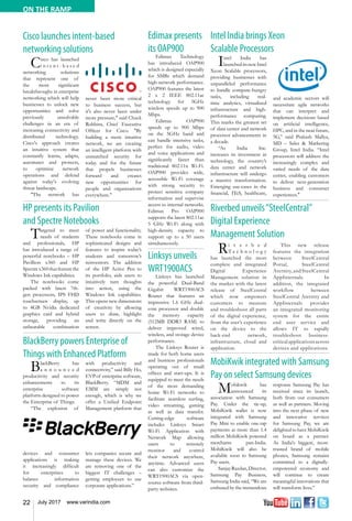 22 July 2017 www.varindia.com
ON THE RAMP
HP presents its Pavilion
and Spectre Notebooks
Riverbed unveils“SteelCentral”
Digital Experience
Management Solution
BlackBerry powers Enterprise of
Things with Enhanced Platform
Intel India brings Xeon
Scalable Processors
Cisco launches intent-based
networking solutions
MobiKwik integrated with Samsung
Pay on select Samsung devices
Targeted to meet
needs of students
and professionals, HP
has introduced a range of
powerful notebooks – HP
Pavillion x360 and HP
Spectrex360thatfeaturethe
Windows Ink capabilities.
The notebooks come
packed with latest 7th-
gen processors, IPS FHD
touchscreen display, up
to 4GB Nvidia dedicated
graphics card and hybrid
storage, providing an
unbeatable combination
of power and functionality.
These notebooks come in
sophisticated designs and
features to inspire today’s
students and tomorrow’s
reinventors. The addition
of the HP Active Pen to
its portfolio, aids users to
intuitively turn thoughts
into action, using the
Windows Ink capabilities.
This opens new dimensions
of creativity by allowing
users to draw, highlight
and write directly on the
screen.
Ri v e r b e d
T e c h n o l o g y
has launched the most
complete and integrated
Digital Experience
Management solution in
the market with the latest
release of SteelCentral
which now empowers
customers to measure
and troubleshoot all parts
of the digital experience,
from the user’s experience
on the device to the
back-end network,
infrastructure, cloud and
application.
This new release
features the integration
between SteelCentral
Portal, SteelCentral
Aternity, and SteelCentral
AppInternals. In
addition, the integrated
workflow between
SteelCentral Aternity and
AppInternals provides
an integrated monitoring
system for the entire
end user service and
allows IT to rapidly
troubleshoot business-
criticalapplicationsacross
devices and applications.
BlackBerry has
a n n o u n c e d
productivity and security
enhancements to its
enterprise software
platform designed to power
the Enterprise of Things.
“The explosion of
devices and consumer
applications is making
it increasingly difficult
for enterprises to
balance information
security and compliance
with productivity and
connectivity,” said Billy Ho,
EVPof enterprisesoftware,
BlackBerry. “MDM and
EMM are simply not
enough, which is why we
offer a Unified Endpoint
Management platform that
lets companies secure and
manage these devices. We
are removing one of the
biggest IT challenges –
getting employees to use
corporate applications.”
Intel India has
launcheditsnewIntel
Xeon Scalable processors,
providing businesses with
unparalleled performance
to handle compute-hungry
tasks, including real-
time analytics, virtualized
infrastructure and high-
performance computing.
This marks the greatest set
of data center and network
processor advancements in
a decade.
“As India Inc.
increases its investment in
technology, the country’s
data center and network
infrastructure will undergo
a massive transformation.
Emerging use-cases in the
financial, ITeS, healthcare,
and academic sectors will
necessitate agile networks
that can interpret and
implement decisions based
on artificial intelligence,
HPC, and in the near future,
5G,” said Prakash Mallya,
MD – Sales & Marketing
Group, Intel India. “Intel
processors will address the
increasingly complex and
varied needs of the data
center, enabling customers
to deliver next-generation
business and consumer
experiences."
Cisco has launched
i n t e n t - b a s e d
networking solutions
that represent one of
the most significant
breakthroughs in enterprise
networking which will help
businesses to unlock new
opportunities and solve
previously unsolvable
challenges in an era of
increasing connectivity and
distributed technology.
Cisco's approach creates
an intuitive system that
constantly learns, adapts,
automates and protects,
to optimize network
operations and defend
against today's evolving
threat landscape.
"The network has
never been more critical
to business success, but
it's also never been under
more pressure," said Chuck
Robbins, Chief Executive
Officer for Cisco. "By
building a more intuitive
network, we are creating
an intelligent platform with
unmatched security for
today and for the future
that propels businesses
forward and creates
new opportunities for
people and organizations
everywhere."
Mobikwik has
announced its
association with Samsung
Pay. Under the tie-up,
MobiKwik wallet is now
integrated with Samsung
Pay Mini to enable one-tap
payments at more than 1.4
million MobiKwik powered
merchants pan-India.
MobiKwik will also be
available soon to Samsung
Pay users.
SanjayRazdan,Director,
Samsung Pay Business,
Samsung India said, “We are
enthused by the tremendous
response Samsung Pay has
received since its launch,
both from our consumers
as well as partners. Moving
into the next phase of new
and innovative services
for Samsung Pay, we are
delighted to have MobiKwik
on board as a partner.
As India's biggest, most-
trusted brand of mobile
phones, Samsung remains
committed to a digitally-
empowered economy and
will continue to create
meaningful innovations that
will transform lives.”
Edimax presents
its OAP900
Edimax Technology
has introduced OAP900
which is designed especially
for SMBs which demand
high-network performance.
OAP900 features the latest
2 x 2 IEEE 802.11ac
technology for 5GHz
wireless speeds up to 900
Mbps.
Edimax OAP900
speeds up to 900 Mbps
on the 5GHz band and
can handle intensive tasks,
perfect for audio, video
and voice applications and
significantly faster than
traditional 802.11n Wi-Fi.
OAP900 provides wide,
accessible Wi-Fi coverage
with strong security to
protect sensitive company
information and supervise
access to internal networks.
Edimax Pro OAP900
supports the latest 802.11ac
5 GHz Wi-Fi along with
high-density capacity to
support up to a 50 users
simultaneously.
Linksys unveils
WRT1900ACS
Linksys has launched
the powerful Dual-Band
Gigabit WRT1900ACS
Router that features an
impressive 1.6 GHz dual-
core processor and double
the memory capacity
(512MB DDR3 RAM) to
deliver improved wired,
wireless, and storage device
performance.
The Linksys Router is
made for both home users
and business professionals
operating out of small
offices and start-ups. It is
equipped to meet the needs
of the most demanding
home Wi-Fi networks to
facilitate seamless surfing,
video streaming, gaming
as well as data transfer.
Cutting-edge software
includes Linksys Smart
Wi-Fi Application with
Network Map allowing
users to remotely
monitor and control
their network anywhere,
anytime. Advanced users
can also customize the
WRT1900ACS via open-
source software from third-
party websites.
 