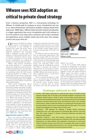 33www.varindia.com July 2017
VMware sees NSX adoption as
critical to private cloud strategy
Organizations worldwide are realizing
the urgency of transforming their
IT infrastructure to meet challenges of
working across public and private clouds,
improving security, and meeting new
regulatory requirements. The networking
world is undergoing a seismic shift from
hardware to software-defined models. Just as
virtualization transformed physical servers
in a previous generation, it is now driving
network transformation and enabling the
emergence of cloud-based business models.
VMware NSX (network virtualization
and security platform) is a non-disruptive
solution that is deployed on any IP network,
including existing data center network designs
or next generation fabric architectures from
any networking vendor. The NSX network
virtualization platform for VMware is the
central product in the network virtualization
domain that provides the critical third pillar
to its Software Defined Data Center (SDDC)
architecture. Last year VMware exceeded 600
million dollar bookings.
“NSX network virtualization delivers
for networking what VMware has already
delivered for compute and storage. It enables
virtual networks to be created, saved, deleted
and restored on demand without requiring any
reconfiguration of the physical network. This
provides the ability to tie security policies on
a per app basis. Whether the app is running
on a vSphere VM, natively in Amazon or
Azure or one of the cloud datacenters or even
if the app is in a container and tied to the
container or applications – the whole point
is that regardless of where the application is
running or in what kind of framework, NSX
incorporates built-in security to be able to
apply very fine grained policies to protect
those applications,” says Anand Patil, India
Lead - SDDC Sales – VMware.
Opportunities galore in NSX...
Being a new technology, NSX has pretty
high level of services attached with typical
sale as customers need professional services
to help them deploy it right the first time
around. “This is a clear opportunity for
our partners to get the services business.
If a partner is already selling VMware’s
virtualization technology, it gives them access
to additional spends. If they are an existing
networking partner, NSX gives them access
to the customer’s security budget, which is
the fastest growing budget in IT today,” says
Anand.
For VMware’s solution provider partners,
there are pull-through opportunitiesto help
customers integrate NSX into their private
clouds and to make it even easier for customers
to take advantage of hybrid and public cloud
environments– while maintaining the same
security and networking policies across
multiple clouds. By virtualising the network
with NSX, it smoothens the transfer of
workloads from one environment to another,
and paves way to unlock the full potential of
the SDDC. NSX provides inherent security so
when an application moves – security moves
with it – across any cloud.
“We are seeing broad adoption of NSX,
and it is our partners that are driving this
adoption. Adoption of SDDC by our vCloud
Air Network service provider partners
continues to accelerate given the success
our partners have with core products like
vSphere,” cites Anand.
In the last 12 months, NSX adoption
has become an integral part of the private
cloud build-out in large banks, conglomerates
and telecoms within the ITeS segment to
implement security with digital workspaces.
VMware expects this trend to extend to
smaller organizations in these segments as
well. Given the heightened awareness around
cyber-security, VMware is also starting to see
Government and PSUs take a keen interest in
the micro-segmentation capabilities of NSX,
which provides a way to mitigate malware from
spreading within virtualized data centers. n
Anand Patil
India Lead - SDDC Sales
VMware India
FACE TO FACE
Challenges addressed by NSX
•	 Security – NSX enables organizations to divide the data center into distinct security
segments logically, down to the level of the individual workload—irrespective of the
workload’s network subnet or VLAN. IT teams can then define security policies and
controls for each workload based on dynamic security groups, which ensures immediate
responses to threats inside the data center and enforcement down to the individual
virtual machine. Unlike in traditional networks, if an attacker gets through data center
perimeter defenses, threats cannot move laterally within the data center. This can help
mitigate the propagation of malware within the data center.
•	 Automation – NSX addresses the challenge of lengthy network provisioning,
configuration errors, and costly processes by automating labor intensive, error-prone
tasks. NSX creates networks in software, eliminating bottlenecks associated with
hardware based networks
•	 Application Continuity – Since NSX abstracts networking from the underlying
hardware, networking and security policies are attached to their associated workloads.
Organizations can easily replicate entire application environments to remote data
centers for disaster recovery, move them from one corporate data center to another,
or deploy them into a hybrid cloud environment—all in minutes, all without disrupting
the applications, and all without touching the physical network
From a business perspective, NSX is a fast-growing technology for
VMware. It initially built its company on server virtualization, but now
it is a cloud infrastructure and business mobility company. Anand Patil,
India Lead - SDDC Sales - VMware India feels that network virtualization
is a bigger opportunity than server virtualization and it will continue to
be in the world of cross cloud, where customers will run their workloads
and applications across multiple clouds and at the same time manage,
connect and secure them all -
 