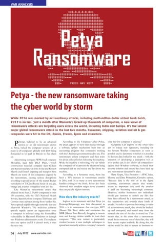 34 July 2017 www.varindia.com
Petya - the new ransomware taking
the cyber world by storm
While 2016 was marked by extraordinary attacks, including multi-million dollar virtual bank heists,
2017 is no less. Just a month after WannaCry locked up thousands of computers, a new wave of
ransomware attacks are targeting users across the world, including India and Europe. It’s the second
major global ransomware attack in the last two months. Consumer, shipping, aviation and oil & gas
companies were hit in the UK, Russia, France, Spain and elsewhere.
VAR ANALYSIS
Petwrap, believed to be an advanced
version of an old ransomware known
as Petya, locked the computer screens of as
many as 20 companies globally with $300 being
demanded to be paid in Bitcoin to free them
up.
Advertsising company WPP, food company
Mondelez, legal firm DLA Piper, French
construction materials company Saint-Gobain
and Russian steel and oil firms Evraz and Rosneft
Maersk and Danish shipping and transport firm
Maersk are some of the companies targeted by
the ransomware, causing serious disruptions
according to people aware of the matter. Indian
subsidiaries of UK and Russia-based oil and gas,
energy and aviation companies were also hit.
Like WannaCry ransomware attack that
affected more than 2, 30,000 computers in over
150 countries, with the UK’s National Health
Service, Spanish phone company Telefonica and
German state railways among those hardest hit,
Petya spreads rapidly through networks that use
Microsoft Windows. The malicious software
spreads rapidly across an organization once
a computer is infected using the EternalBlue
vulnerability in Microsoft Windows or through
two Windows administrative tools. The malware
tries one option and if it doesn’t work, it tries
the next one.
According to the Ukrainian Cyber Police,
the attack appears to have been seeded through
a software update mechanism built into an
accounting program that companies working
with the Ukrainian government need to use. The
ransomware infects computers and then waits
for about an hour before rebooting the machine.
While the machine is rebooting, you can switch
the computer off to prevent the files from being
encrypted and try and rescue the files from the
machine.
According to a Symantec study, there has
been a 36% increase in ransomware attacks
in 2016, with 3x as many as new ransomware
families coming to the block. It has also been
observed that attackers target those countries
that can pay the highest ransom.
How does the industry reacts?
Sophos in its statement said that Petya (or
Petrwrap/Petyawrap) was first discovered in
2016 – it is ransomware that encrypts MFT
(Master File Tree) tables and overwrites the
MBR (Master Boot Record), dropping a ransom
note and leaving victims unable to boot their
computer. “This new variant is particularly
virulent because it uses multiple techniques to
spread automatically within a company’s network
once the first computer is infected.”
Kaspersky Lab experts on the other hand
aim to release new signatures, including for
the System Watcher component as soon as
possible and to determine whether it is possible
to decrypt data locked in the attack – with the
intention of developing a decryption tool as
soon as they can. It also advises all companies to
update their Windows software, to check their
security solution and ensure they have back up
and ransomware detection in place.
Rana Gupta, Vice President – APAC Sales,
Identity and Data Protection, Gemalto opines,
“Because data is the new oil in the digital
economy, ransomware attacks that restrict
access to important data until the attacker
is paid are becoming increasingly common.
However, neither businesses nor individuals
should pay ransoms to unlock any files that
have been affected by a ransomware attack, as
this incentivises and rewards these kinds of
attacks. In order to prevent becoming a victim
of a ransomware attack, data should be backed-
up and encrypted, and stored away from the
network the rest of the data is stored on. This
means that, in the event that a ransomware
attack locks someone out of their files, they will
have secure copies available. By doing this, the
victim would be able to return to business-as-
 