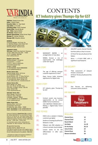 8 July 2017 www.varindia.com
Website: www.varindia.com
CONTENTS
Publisher: Deepak Kumar Sahu
Editor: S Mohini Ratna
Executive Editor: Dr. Vijay Anand
Copy Editor: C. M. Dutta
Consulting Editor: Pravin Prashant
Deputy Editor: Samrita Baruah
Sub - Editor: Aparna Mullick
Art Director: Rakesh Kumar
Network Administrator: Ashok Kumar Singh
Manager-IT: Subhash Mohanta
Manager-SEO: Bidyadhar Behera
BUSINESS:
Commercial Manager: Amit Kumar Jha
Sr. Marketing Manager: Ashok Ranjan Dash
Circulation Executive: Manish Kumar
Marketing Manager: Dipendra Kumar
CORPORATE OFFICE:
VAR House, A-84A/3 Rose Apartment, Paryavaran
complex, Ignou Road, New Delhi - 110030
Tel: 011-41656383, 46061809
Email: edit@varindia.com
Bangalore: Bureau office
Marketing Manager: S. Kamala kar
Correspondent: L. G. Swami
D-103 G.F., Ashish JK Apartments
Thubarahalli Extended Road
Bangaluru- 560066
Tel: 080-49530399 | Mobile:09886280836
E-mail: kamlakar@varindia.com
Mumbai: Bureau office
Regional Manager (West): Anil Kumar
Sr. Correspondent: Mamta S.
Anurag Residency, 203 - “B” Wing, Plot No-5,
Sector-9, Kamothe, Navi Mumbai-410 209
Tel: 022-65561292, Mobile: 08108017479
E-mail: anil@varindia.com, mamta@varindia.com
Chennai: Bureau office
Branch Manager: M.S. Barani
Door. No.8, Plot No.-837,89th Street,
13th Sector, K.K.Nagar, Chennai - 600 078
Mobile: 09444077065
E-mail: barani@varindia.com
Hyderabad: Bureau office
Branch Manager: Sunil Kumar
B 383 HAL Colony, Balanagar
HYDERBAD, Telengana - 500042
Tel: 040-32989844/ Cell No. 08100298033
E-mail: sunil@varindia.com
Kolkata: Bureau office
Marketing Officer: Sunil Kumar
Correspondent: Kiran Kumar
67 Sarada Park, Garia, Kolkata - 700084
Mobile: 08100298033, E-mail: sunil@varindia.com
Mobile: 09903088480, E-mail: kiran@varindia.com
Printed and Published by Deepak Kumar Sahu on behalf of
M/s. Kalinga Digital Media Pvt. Ltd. and Printed at Pushpak
Press Pvt. Ltd. Shed No. 203 - 204, DSIDC Complex, Okhla
Industrial Area, Phase-I, New Delhi-110020 and Published at
A-84A/3 Rose Apartment, Paryavaran complex, Ignou Road,
New Delhi - 110030, Editor - S Mohini Ratna.
For Subscription queries contact: info@varindia.com
Subscription: Rs. 500(12 issues)Rs. 1000 (24 issues)
All payments favouring:
KALINGA DIGITAL MEDIA PVT LTD
© All rights are reserved. No part of this magazine may be
reproduced or copied in any form or by any means without
the prior written permission of the publisher. (1999-2016)
* All disputes are subject to the exclusive jurisdiction of
competent courts and forums in Delhi only.
46pg
INDUSTRY EVENT
30|	 MICROSOFT INSPIRE – an
amalgamation of new ideas
45|	 MSMEs foresee a mix of
opportunities and challenges
under GST regime
LEAD STORY
36|	 The age of offering next-gen
customer experience is here!
42|	 Open Source holds immense
significance for Digital India
COVER STORY
46|	 ICT Industry gives Thumps-Up
for GST
EVENT
30|	 Fortinet unveils new business
opportunities at its annual
SAARC Partner Conference
38|	 15th INFOTECH FORUM 2017 –
Making a Digital-ready Future
possible
FACE TO FACE
27|	 ESDS to be a catalyst in helping
customers go digital
32|	 DeskeraisCreatingCloudPartner
Network in India
33|	 VMware sees NSX adoption as
critical to private cloud strategy
40|	 Lenovo wants to be the
differentiator in after sales
service
REGULARS
Channel Guru	 10
Channel Chief	 12
Round About	 14
Hot Bytes		 16, 18
On the Ramp	 20, 22
Voice N Data	 24
Channel Buzz	 26
Movers & Shakers	 58
41|	 AXILSPOT counts channel friendly
business policy as key to success
54|	 CP PLUS The Security Brand of the
Nation
55|	 Barco – a hi-tech MNC with a
significant local footprint
VAR SECURITY
52|	 “Risk assessment of relevant
threats is necessary”
53|	 CP PLUS: The Security Brand of the
Nation
VAR MOBILITY
56|	 Ziox focuses on delivering
consumer-centric products
VAR ANALYSIS
34|	 Petya - the new ransomware
taking the cyber world by storm
 