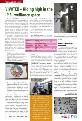 32 March 2017 www.varindia.com
VIVOTEK – Riding high in the
IP Surveillance space
The name VIVOTEK is a convergence of
video, voice, communication and teknology.
The company’s motto is Integrity, Innovation
and Accountability. Besides its expertise in being
an IP surveillance solution provider, Vivotek
aspires to become the leader in IoT. With close-
to 17 years of proven expertise, the company
wants to become the “Eye in IoT” and not only
provides surveillance, monitoring and detection
solutions, but also information that is collected
which can be used as a crucial reference in the
IoT system. This is its mission as well as vision.
Vivotek is committed to building a robust
ecosystem and so looks forward to
long-term collaboration and growing
together with all its partners. The
company’s strategy is to become a leader
and build an ecosystem to provide total
IP surveillance solutions and good
quality product service support. Its
ecosystem consists of four important
parts, as given below:
•	 Products – Network cameras, video
recorders, video management software
•	 Channel – They are partners, distributors,
consultants and system integrators
•	 Solution Partners – That includes its
software and hardware partners
•	 Presence in different Vertical Markets –
Vivotek has the expertise to penetrate into
different vertical markets because of its
expansive range of products and solutions.
This has also been possible as Vivotek offers
scope for customization and integration of
its products as per customer’s needs.
Vivotek has a global network of around 180
distributors in 116 countries. It has its global
offices in San Jose (USA), Mexico, New Delhi
(India) and Dubai (UAE) and its European
office in the Netherlands.
The company has recorded a steady growth
in its sales revenue in these years. Last year,
Vivotek recorded a sales revenue growth of
60 per cent and this resulted in the company
investing in its brand image around the world.
Vivotek has its R&D team in Taiwan and
invests substantially to come up with the latest
cutting-edge technologies in its products. For
instance, its Vari-Angle IR Technology is a
technology feature that provides longer range of
vision in the cameras and consistently brighter
night vision. It also has the 3D stereo counting
technology that allows store owners in the retail
sector to precisely count people walking in and
out of a store.
While introducing any new product or
solution, Vivotek keeps the following three
things into consideration:
•	 Best Quality Products – As a surveillance
brand, it needs to provide the best-quality
products.
•	 IntelligentFeatures–Sincethisisthefuture,
major companies are investing heavily in it.
Vivotek is not only a traditional surveillance
brand, but it is putting vast resources into
intelligent features.
•	 Reliable and User-Friendly Products –
Vivotek ensures reliability of its products
and sees its products as unique, user-friendly
and easy to use and manage.
For customer services, Vivotek has global
repair centres in Taiwan, the Netherlands,
Mexico and Brazil. It also invests in the CRM
platform of Salesforce and this Vivotek sees as a
commitment to providing high-quality customer
India is a growing market
for Vivotek and the company
works with very important
solution partners to provide
traffic monitoring solutions
for city surveillance. It is
actively involving itself with
the City Surveillance projects
of the Smart City initiative
and continues to grow in
important business verticals of
Transportation and Retail.
services. For instance, it has an online community
on the Salesforce platform where customers can
ask questions, find information and ask
for help.
Partner Enhancement
Programmes
Vivotek leverages the strength of its
partnerships and provides value-added
solutions to the market and this has
become a win-win situation for both
its partners and Vivotek. To enhance
this partnership further, Vivotek has put in
place several training modules and programmes
for its partners to cash on and ultimately create
solutions that meet the growing surveillance
needs of its customers.
Vivotek Warrior Academy – This is a
training programme in which Vivotek provides
both online and onsite training and gives its
partners a hands-on experience. One can
avail different courses in this programme. On
attending the course and passing the respective
exam, one becomes a certified expert of Vivotek
product.
Solution Integration Alliance (SIA)
Programme – Vivotek invites participation from
its software, hardware and application partners
to join the SIA programme and use its Vivotek
application development platform (VADP).
VADP is an open development platform
that allows developers to create third-party
standalone applications that enhance the features
of VIVOTEK network cameras. Vivotek has
around 100 solution partners in it. For instance,
in India it works with very important solution
partners to provide traffic monitoring solutions
for city surveillance. n
Samrita Baruah
samrita@varindia.com
Founded:	 February 2000
Type:		 Public-listed company since 2006
Traded as:	 TWSE (TAIEX: 3454)
Headquarters:	 New Taipei City, Taiwan
Capital:		 US$23.8 Million
Industry:	 IP Security Surveillance Solution Provider
Employees:	 800+
TAIWAN EXCELLENCE
 