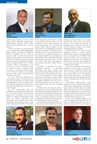 42 March 2017 www.varindia.com
Inorder to get maximum out of this, we have
already started appointing training Sales/
Implementation partners across India,”
observes Limesh Parekh, CEO - Enjay IT
Solutions.
There is also likely to be greater demand
for new offerings like mobile applications,
Cloud, Robotics Automation, Blockchain,
SDN in accordance with the shifts in
customer needs. “It will, however, become
imperative for providers to raise productivity
and innovate beyond labor-centric service
models to capture new markets successfully,”
points out Manoj Kanodia, CEO – Inspira
Enterprise. “With a determination to go
an extra mile to ensure customers achieve
the desired outcome, the company needs
to envision to constantly making an impact
on the Indian IT industry by promoting
innovative, high quality, price-performing
technologies,” he says.
It is also noticed that distributors are
increasing their support to small partners and
with their help the share of business done
by small partners has also increased in recent
years. This has ultimately led to a higher level
of product commoditization but lowering of
partner margins.
Just like opportunities, there are
challenges too that a partner and a distributor
has to cope up in 2017. For instance the
emergence of technologies such as cloud,
Internet of Things and automation among
others has created opportunities and
uncertainties for the industry. Also, in 2017,
the domestic market is likely to be a bit rough
as businesses prepare for GST. “This sudden
shift in the technology has become a catalyst
for the Indian IT services majors to go for
acquisition and also make investments in
the new age start-ups. To be successful and
increase market share, enterprises in this
sector will need to fundamentally transform
their business models, re-vamp their solution
offerings and invest in the right skills to be
more relevant to enterprises. Along with all
the changes triggered by new technologies
and platforms such as cloud and mobility, the
end customer is changing as well. As a result,
how channel firms interact and appeal to
end customers will need to adapt,” cautions
Manoj.
According to Prashanth GJ, CEO,
TechnoBind adoption of emerging
technologies like cloud, mobility and
digitizationhasbeenachallengeforenterprises
across industries. “Primary reasons have been
a lack of understanding about the emerging
technologies and shortage of rightly skilled
people who can implement and manage these
technologies. Distributors can see this as a
big market opportunity with the help of its
unique GTM strategy and focus on skilled
resources.”
Sundaresan feels that while an effective
channel can be a source of strategic advantage
for companies, an important challenge is that
considerable thought, effort, and investment is
required to create and maintain a distribution
channel. “In the long run however it will be
the distribution medium and its added value
that will bring the greatest advantages.”
The distribution mechanism/market has
already become more complex due to multi
distribution points, growth of rural market,
expansion of urban markets and modern
trade. In this complex environment, all
companies need to base their next move on
the best business intelligence and require
optimizing distribution channels.
Nilesh also points out that the current
distribution market is facing payment
challenges apart from the constant push for
year on year growth by the OEMs. “With
frequent obsolete rate of products, the
ageing stock movement is also a challenge.
Customers do not adopt new technology at
the same pace that these new products get
introduced in the market.”
True, credit management and inventory
management are the two very important
concerns for the distributor industry and
those who manage these two well will only
survive in the industry. Also with Cloud or
Opex model taking shape, the traditional
business model might get mitigated and that
could be a challenge from the top line point
of view.
Ashok Kumar, MD & CEO - RAH
Infotech is of the view that the Distribution
market has been going through consolidation
in the country and there have been many
M&As in the recent past. “This is resulting in
increased competition and as a result margins
are shrinking. The need of the hour is to work
in unique ways to overcome this challenge
and RAH Infotech is already at it.”
Kartik Shah, Managing Director and
CEO - Bitscape Infotech contends that the
traditional distribution model will have to
evolve in an annuity model to order to support
Deepak Jadhav
Director
VDA Infosolutions
Bhavin Bhatt
Regional Director
M.Tech
Sudhir Kothari
Managing Director
Embee Software
Jiten Mehta
Director
Magnamious Systems
Manish Tandon
Managing Director
Questa Software Systems
Rajesh Goenka
VP – Sales & Marketing
Rashi Peripherals
VAR SPECIAL
 